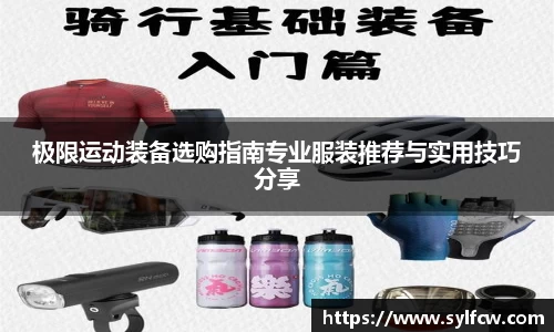 极限运动装备选购指南专业服装推荐与实用技巧分享