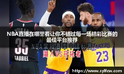 NBA直播在哪里看让你不错过每一场精彩比赛的最佳平台推荐