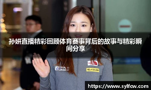 孙妍直播精彩回顾体育赛事背后的故事与精彩瞬间分享
