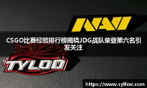 CSGO比赛经验排行榜揭晓JDG战队荣登第六名引发关注