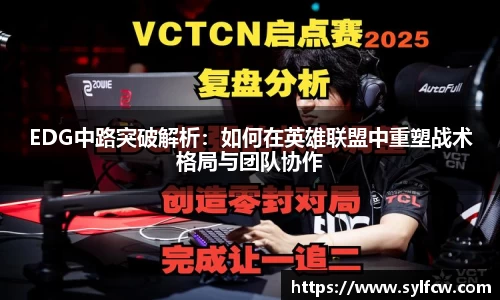 EDG中路突破解析：如何在英雄联盟中重塑战术格局与团队协作