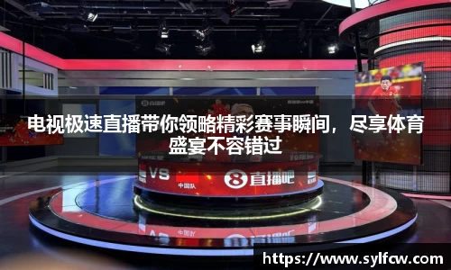 电视极速直播带你领略精彩赛事瞬间，尽享体育盛宴不容错过