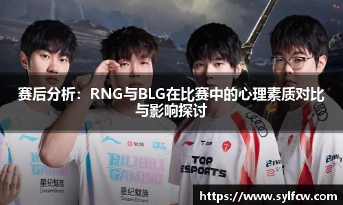 赛后分析：RNG与BLG在比赛中的心理素质对比与影响探讨