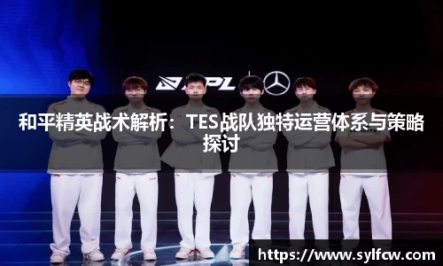 和平精英战术解析：TES战队独特运营体系与策略探讨