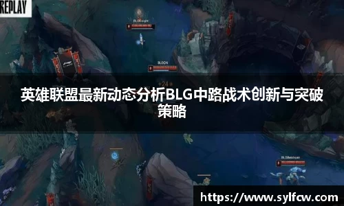英雄联盟最新动态分析BLG中路战术创新与突破策略