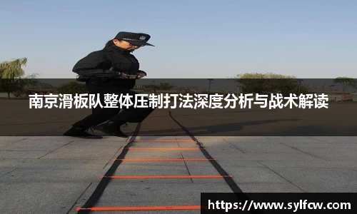 南京滑板队整体压制打法深度分析与战术解读