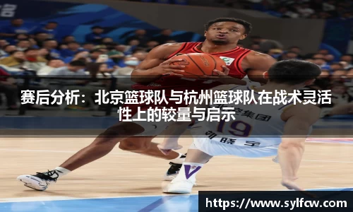 赛后分析：北京篮球队与杭州篮球队在战术灵活性上的较量与启示