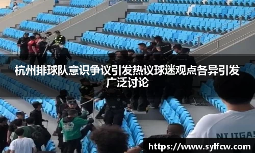 杭州排球队意识争议引发热议球迷观点各异引发广泛讨论