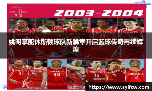 姚明掌舵休斯顿球队新篇章开启篮球传奇再续辉煌