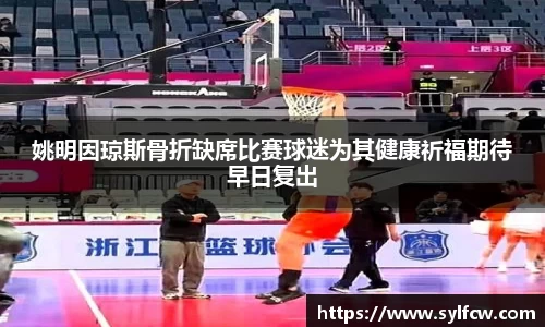 姚明因琼斯骨折缺席比赛球迷为其健康祈福期待早日复出