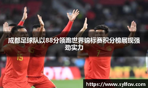 成都足球队以88分领跑世界锦标赛积分榜展现强劲实力
