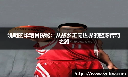 姚明的华籍贯探秘：从故乡走向世界的篮球传奇之路