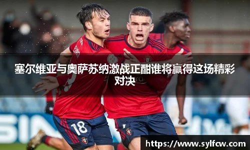 塞尔维亚与奥萨苏纳激战正酣谁将赢得这场精彩对决