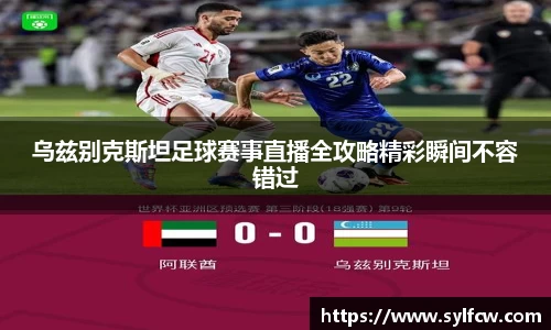 乌兹别克斯坦足球赛事直播全攻略精彩瞬间不容错过