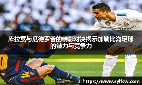 库拉索与瓜德罗普的精彩对决揭示加勒比海足球的魅力与竞争力