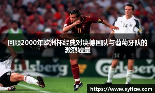回顾2000年欧洲杯经典对决德国队与葡萄牙队的激烈较量