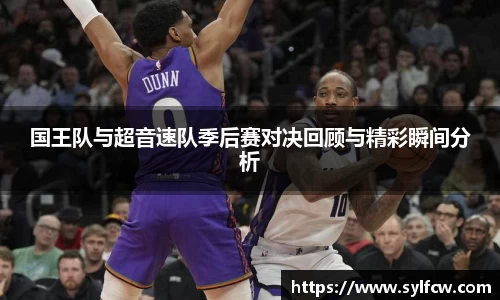国王队与超音速队季后赛对决回顾与精彩瞬间分析