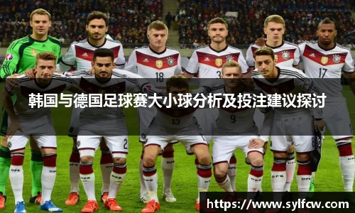 韩国与德国足球赛大小球分析及投注建议探讨
