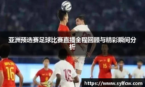 亚洲预选赛足球比赛直播全程回顾与精彩瞬间分析