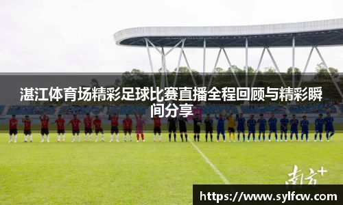 湛江体育场精彩足球比赛直播全程回顾与精彩瞬间分享
