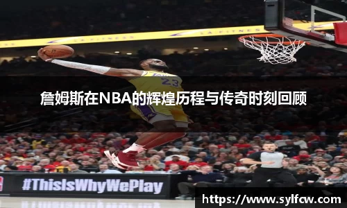 詹姆斯在NBA的辉煌历程与传奇时刻回顾