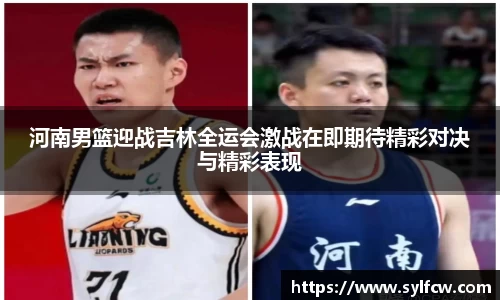 河南男篮迎战吉林全运会激战在即期待精彩对决与精彩表现