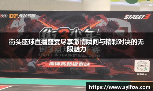 街头篮球直播盛宴尽享激情瞬间与精彩对决的无限魅力
