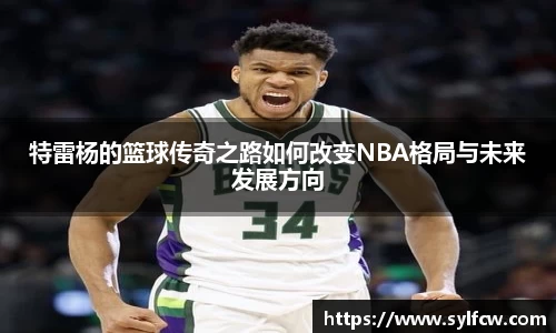 特雷杨的篮球传奇之路如何改变NBA格局与未来发展方向