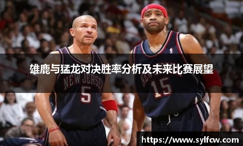 雄鹿与猛龙对决胜率分析及未来比赛展望