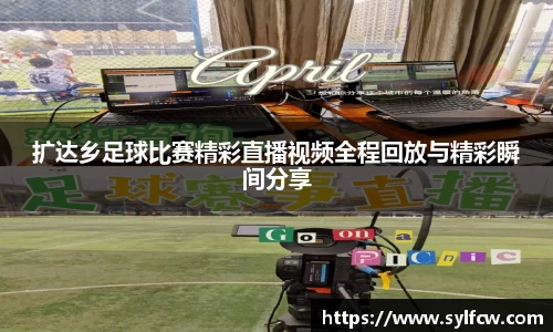 扩达乡足球比赛精彩直播视频全程回放与精彩瞬间分享